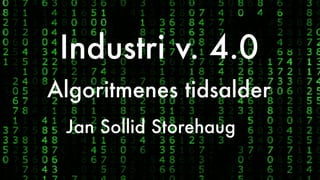 Industri v. 4.0
Jan Sollid Storehaug
Algoritmenes tidsalder
 
