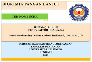 BIOKIMIA PANGAN LANJUT
JURUSAN ILMU DAN TEKNOLOGI PANGAN
FAKULTAS PERTANIAN
UNIVERSITAS HALUOLEO
KENDARI
2019
ILHAM (Q1A117016)
FENNY SAFITRI (Q1A117069)
Dosen Pembimbing : Prima Endang Susilowati, Dra., M.si., Dr.
TEH KOMBUCHA
 