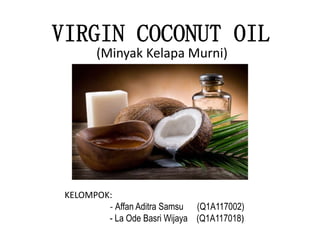 VIRGIN COCONUT OIL
(Minyak Kelapa Murni)
KELOMPOK:
- Affan Aditra Samsu (Q1A117002)
- La Ode Basri Wijaya (Q1A117018)
 