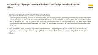 Forhandlingsadgangen dersom tilbyder tar vesentlige forbehold i første
tilbud
▪ Høringsnotat 2 (Ny forskrift om offentlige anskaffelser):
«Når det gjelder avvisning på grunn av vesentlige avvik, har utvalget foreslått at oppdragsgiver kan foreta en vurdering av
om det foreligger et slikt avvik etter at eventuelle forhandlinger er gjennomført. En slik regel kan ikke gjelde i forskriftens
del III, ettersom det i del III fortsatt vil gjelde et forhandlingsforbud i anbudskonkurranser og trolig også visse
begrensninger i hva man kan forhandle om også i en forhandlet prosedyre, jf. EU-domstolens avgjørelse i sak C-
562/12.»
▪ Med andre ord synes Nærings- og fiskeridepartementet å legge til grunn at det – som følge av Nordecon-
avgjørelsen – sannsynligvis ikke er adgang til å forhandle med tilbyder som tar vesentlige forbehold i første
tilbud.
 