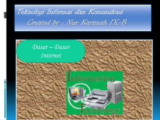 Teknologi Informai dan Komunikasi
Created by : Nur Karimah IX-B
Dasar – Dasar
Internet
 