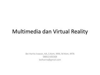 Multimedia dan Virtual Reality
Bei Harira Irawan, AA, S.Kom, MM, M.Kom, MTA
08812183368
beiharira@gmail.com
 