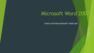 Microsoft Word 2007
FUNGSI ICON PADA MICROSOFT WORD 2007
 