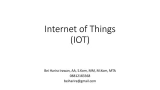 Internet of Things
(IOT)
Bei Harira Irawan, AA, S.Kom, MM, M.Kom, MTA
08812183368
beiharira@gmail.com
 