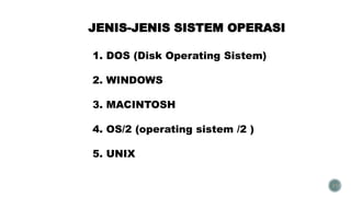 JENIS-JENIS SISTEM OPERASI
31
1. DOS (Disk Operating Sistem)
2. WINDOWS
3. MACINTOSH
4. OS/2 (operating sistem /2 )
5. UNIX
 