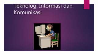 Teknologi Informasi dan
Komunikasi
 