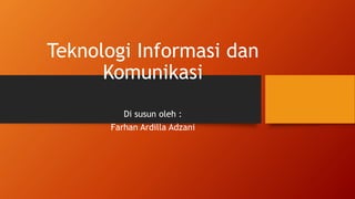 Teknologi Informasi dan
Komunikasi
Di susun oleh :
Farhan Ardilla Adzani
 