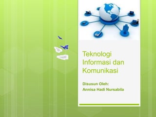 Teknologi
Informasi dan
Komunikasi
Disusun Oleh:
Annisa Hadi Nursabila
 