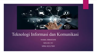 Teknologi Informasi dan Komunikasi
NAMA: ISMAYANI
KELAS: 3/C
NPM: 032117095
 