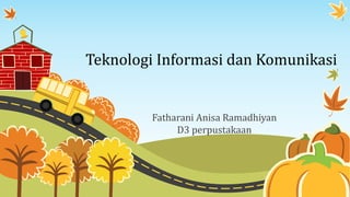 Teknologi Informasi dan Komunikasi
Fatharani Anisa Ramadhiyan
D3 perpustakaan
 