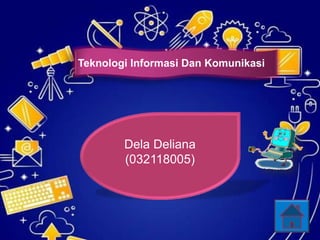 Teknologi Informasi Dan Komunikasi
Dela Deliana
(032118005)
 