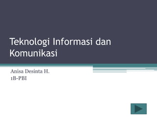Teknologi Informasi dan
Komunikasi
Anisa Desinta H.
1B-PBI
 