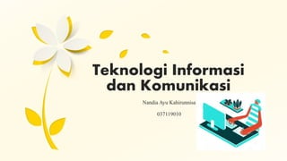 Teknologi Informasi
dan Komunikasi
Nandia Ayu Kahirunnisa
037119010
 