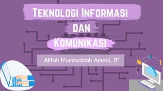 Teknologi Informasi
dan
Komunikasi
Alifah Mumtadziah Amani, 7F
 