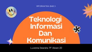 Teknologi
Informasi
Dan
Komunikasi
Luvenna Deandra 7F Absen 20
INFORMATIKA BAB 3
 