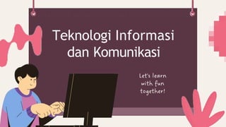 Teknologi Informasi
dan Komunikasi
 
