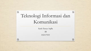 Teknologi Informasi dan
Komunikasi
Syafa Tassya Aqilla
3B
032117033
 