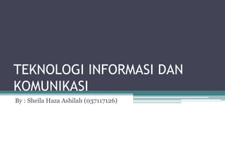 TEKNOLOGI INFORMASI DAN
KOMUNIKASI
By : Sheila Haza Ashilah (037117126)
 