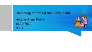 Teknologi Informasi dan Komunikasi
Anggun Angel Pratiwi
032117079
3 - D
 