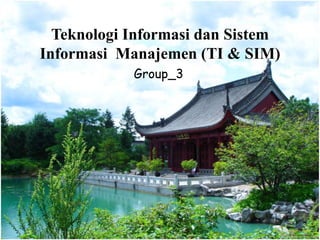 Teknologi Informasi dan Sistem 
Informasi Manajemen (TI & SIM) 
Group_3 
 
