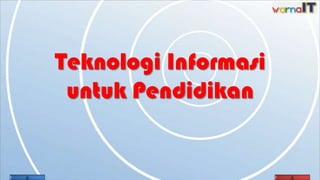 Teknologi Informasi
 untuk Pendidikan
 