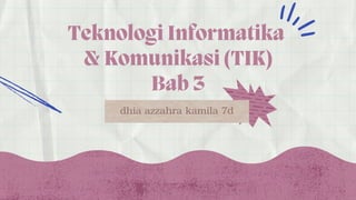 Teknologi Informatika
& Komunikasi (TIK)
Bab 3


dhia azzahra kamila 7d
 