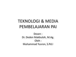TEKNOLOGI & MEDIA
PEMBELAJARAN PAI
Dosen :
Dr. Deden Makbuloh, M.Ag.
Oleh :
Muhammad Yusron, S.Pd.I
 