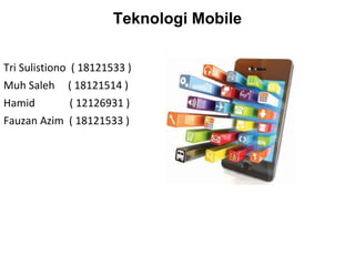 Teknologi Mobile
Tri Sulistiono ( 18121533 )
Muh Saleh ( 18121514 )
Hamid ( 12126931 )
Fauzan Azim ( 18121533 )
 