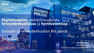 Digitalisaation mahdollisuuksista
terveydenhuollossa ja hyvinvoinnissa
Sosiaali- ja terveydenhuollon Atk-päivät
26.5.2021
Kari Klossner
Ohjelmajohtaja
Kari.Klossner@businessfinland.fi
 