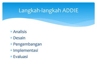  Analisis
 Desain
 Pengembangan
 Implementasi
 Evaluasi
Langkah-langkah ADDIE
 