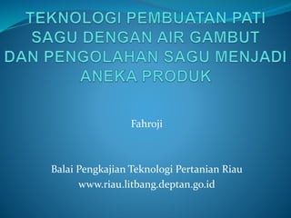 Fahroji
Balai Pengkajian Teknologi Pertanian Riau
www.riau.litbang.deptan.go.id
 