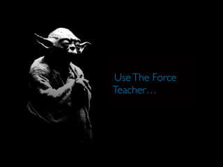 UseThe Force
Teacher…
 
