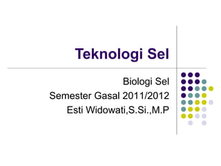 Teknologi Sel
Biologi Sel
Semester Gasal 2011/2012
Esti Widowati,S.Si.,M.P
 