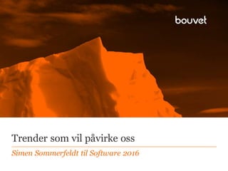 Trender som vil påvirke oss
Simen Sommerfeldt til Software 2016
 