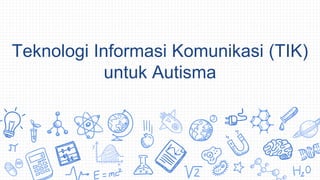 Teknologi Informasi Komunikasi (TIK)
untuk Autisma
 