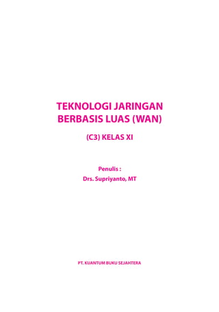 TEKNOLOGI JARINGAN
BERBASIS LUAS (WAN)
(C3) KELAS XI
Penulis :
Drs. Supriyanto, MT
PT. KUANTUM BUKU SEJAHTERA
 