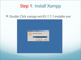 Step 1: Install Xampp
Double Click xampp-win32-?.?.?-installer.exe
 