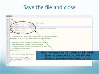Save the file and close
Enter ‘wordpress’ for DB_NAME and DB_USER
Enter the password for DB_PASSWORD
which you provided while creating the user
 