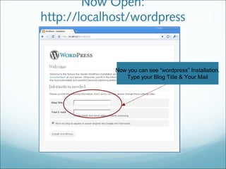 Now Open:
http://localhost/wordpress
Now you can see “wordpress” Installation.
Type your Blog Title & Your Mail
 