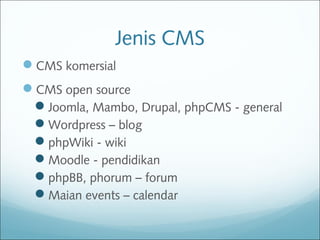 Jenis CMS
CMS komersial
CMS open source
Joomla, Mambo, Drupal, phpCMS - general
Wordpress – blog
phpWiki - wiki
Moodle - pendidikan
phpBB, phorum – forum
Maian events – calendar
 