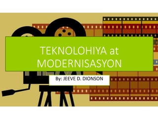 By: JEEVE D. DIONSON
TEKNOLOHIYA at
MODERNISASYON
 