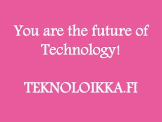 You are the future of
Technology!
TEKNOLOIKKA.FI
 