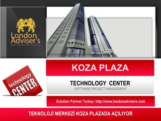 KOZA PLAZA
                  TECHNOLOGY CENTER
                    SOFTWARE PROJECT MANAGEMENT


          Solution Partner Turkey: http://www.londonadvisers.com


TEKNOLOJİ MERKEZİ KOZA PLAZADA AÇILIYOR
 