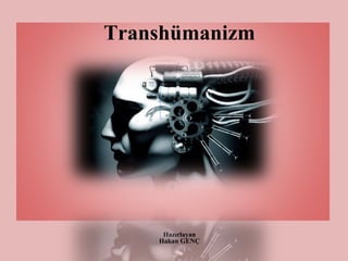 Transhümanizm
Hazırlayan
Hakan GENÇ
 