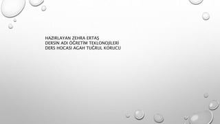 HAZIRLAYAN ZEHRA ERTAŞ
DERSİN ADI ÖĞRETİM TEKLONOJİLERİ
DERS HOCASI AGAH TUĞRUL KORUCU
 