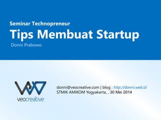 L/O/G/O
Seminar Technopreneur
Tips Membuat Startup
Donni Prabowo
donni@veocreative.com | blog : http://donni.web.id
STMIK AMIKOM Yogyakarta, , 30 Mei 2014
 