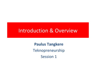 Introduction & Overview
Paulus Tangkere
Teknopreneurship
Session 1
 
