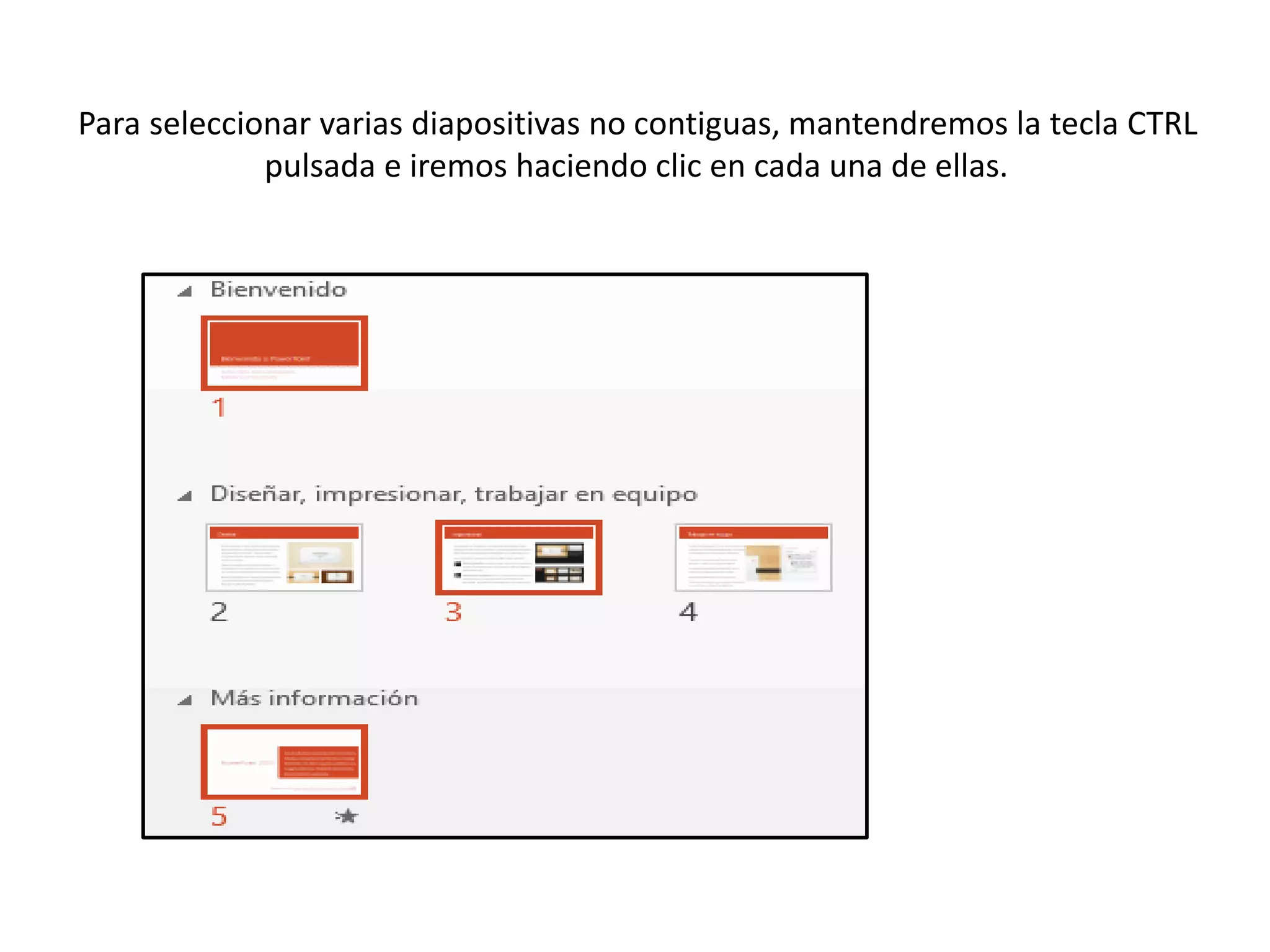 Para seleccionar varias diapositivas no contiguas, mantendremos la tecla CTRL
pulsada e iremos haciendo clic en cada una de ellas.
 