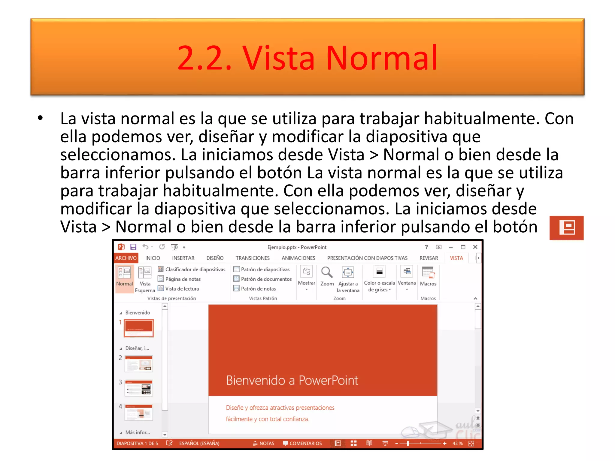 2.2. Vista Normal
• La vista normal es la que se utiliza para trabajar habitualmente. Con
ella podemos ver, diseñar y modificar la diapositiva que
seleccionamos. La iniciamos desde Vista > Normal o bien desde la
barra inferior pulsando el botón La vista normal es la que se utiliza
para trabajar habitualmente. Con ella podemos ver, diseñar y
modificar la diapositiva que seleccionamos. La iniciamos desde
Vista > Normal o bien desde la barra inferior pulsando el botón
 