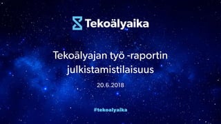 #tekoalyaika
Tekoälyajan työ -raportin
julkistamistilaisuus
20.6.2018
 